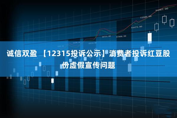 诚信双盈 【12315投诉公示】消费者投诉红豆股份虚假宣传问题