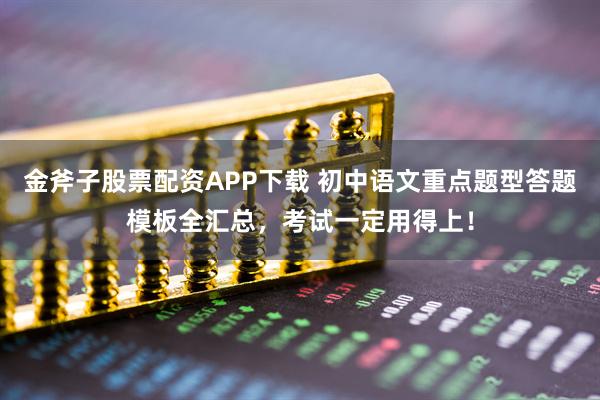 金斧子股票配资APP下载 初中语文重点题型答题模板全汇总，考试一定用得上！