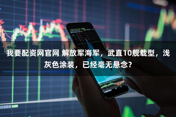 我要配资网官网 解放军海军,武直10舰载型,浅灰色涂装,已经毫无悬念?