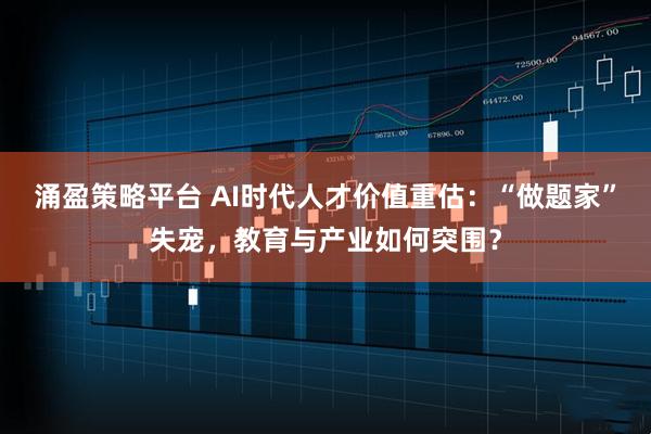 涌盈策略平台 AI时代人才价值重估：“做题家”失宠，教育与产业如何突围？
